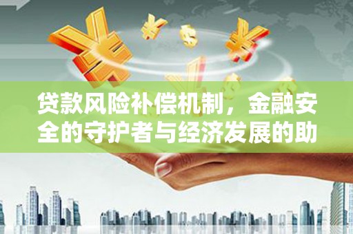 顺平贷款风险补偿机制,金融安全的守护者与经济发展的助推器 顺平贷款风险补偿机制,金融安全的守护者与经济发展的助推器