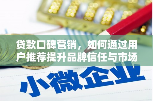 双河贷款口碑营销，如何通过用户推荐提升品牌信任与市场份额
