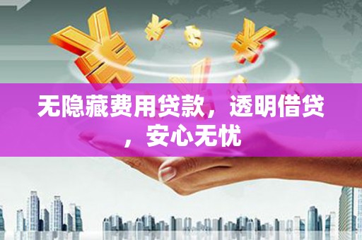 白河无隐藏费用贷款，透明借贷，安心无忧