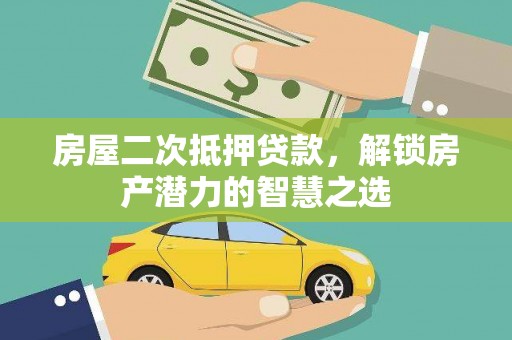昭平房屋二次抵押贷款，解锁房产潜力的智慧之选