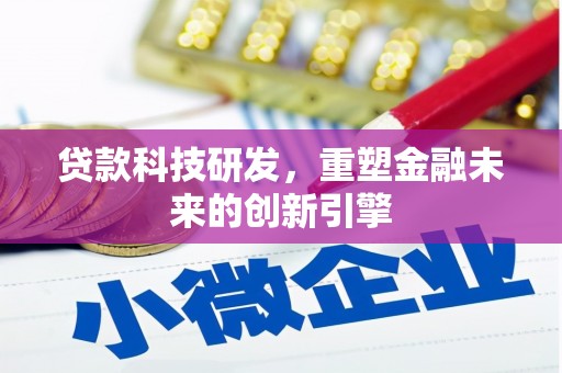 中方贷款科技研发，重塑金融未来的创新引擎