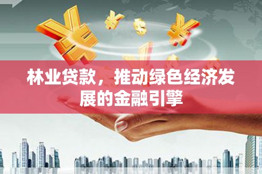南屯林业贷款，推动绿色经济发展的金融引擎