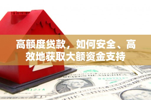 襄阳高额度贷款，如何安全、高效地获取大额资金支持
