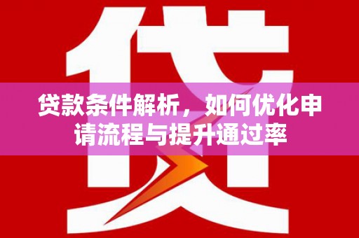 浔阳贷款条件解析，如何优化申请流程与提升通过率