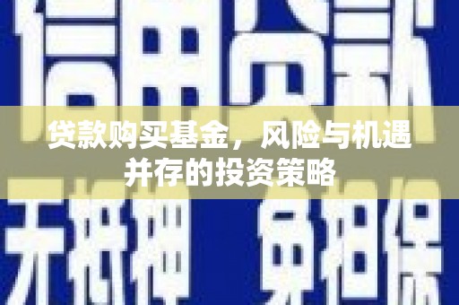 裕民贷款购买基金，风险与机遇并存的投资策略