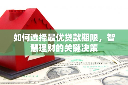 汝南如何选择最优贷款期限，智慧理财的关键决策