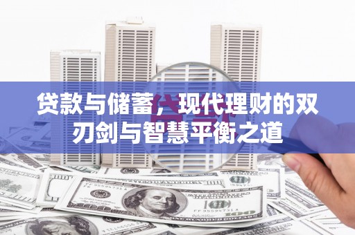 民和贷款与储蓄，现代理财的双刃剑与智慧平衡之道