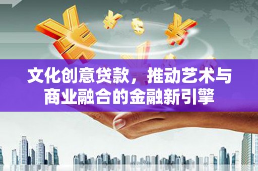灵山文化创意贷款，推动艺术与商业融合的金融新引擎