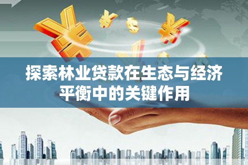 兰屿探索林业贷款在生态与经济平衡中的关键作用