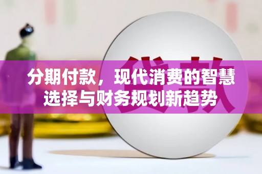 山上分期付款，现代消费的智慧选择与财务规划新趋势
