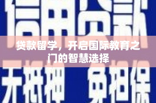 洮北贷款留学，开启国际教育之门的智慧选择