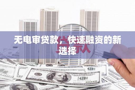 高要无电审贷款，快速融资的新选择