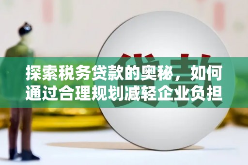 温岭探索税务贷款的奥秘，如何通过合理规划减轻企业负担