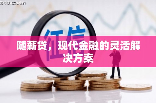 长兴随薪贷，现代金融的灵活解决方案