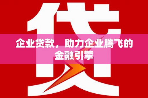 上甘岭企业贷款，助力企业腾飞的金融引擎