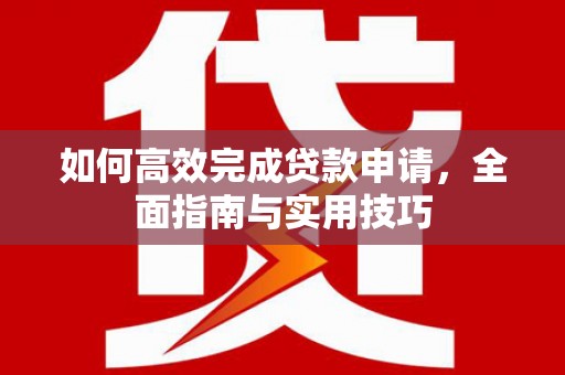 丽水如何高效完成贷款申请，全面指南与实用技巧