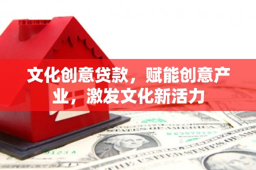巴青文化创意贷款，赋能创意产业，激发文化新活力
