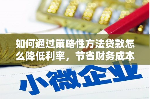 布拖如何通过策略性方法贷款怎么降低利率，节省财务成本