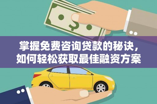 莫旗掌握免费咨询贷款的秘诀，如何轻松获取最佳融资方案