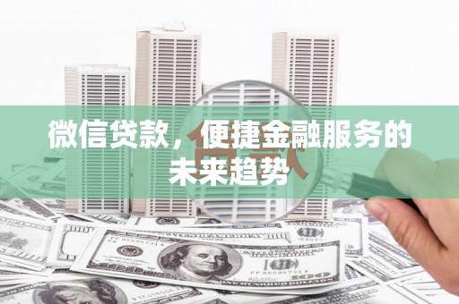 六枝微信贷款，便捷金融服务的未来趋势