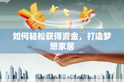 颍州如何轻松获得资金，打造梦想家居