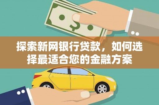 文成探索新网银行贷款，如何选择最适合您的金融方案