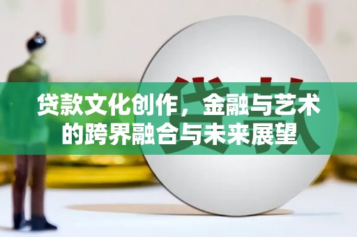 江岸贷款文化创作，金融与艺术的跨界融合与未来展望