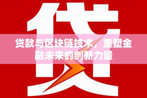 贵溪贷款与区块链技术，重塑金融未来的创新力量