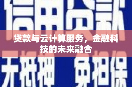 古浪贷款与云计算服务，金融科技的未来融合