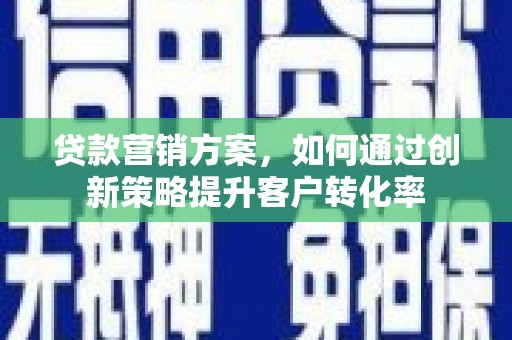 宛城贷款营销方案，如何通过创新策略提升客户转化率