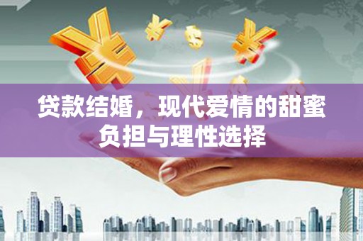 全南贷款结婚，现代爱情的甜蜜负担与理性选择