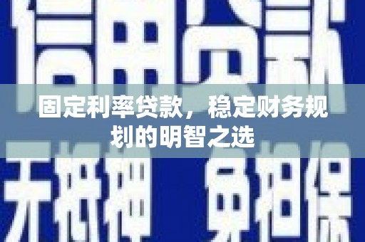淡水固定利率贷款，稳定财务规划的明智之选