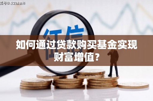 志丹如何通过贷款购买基金实现财富增值？