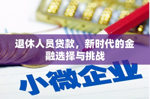 三台退休人员贷款，新时代的金融选择与挑战