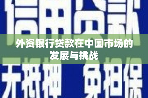 安县外资银行贷款在中国市场的发展与挑战