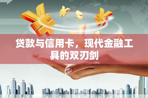 桓台贷款与信用卡，现代金融工具的双刃剑