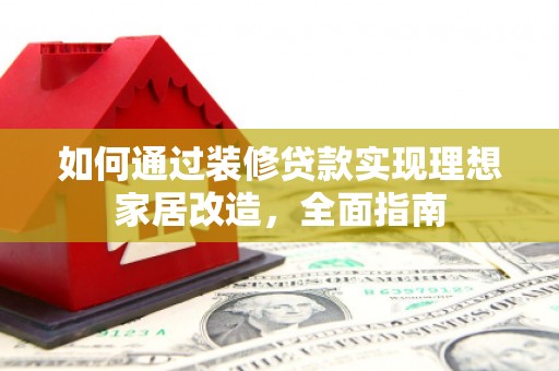 灵石如何通过装修贷款实现理想家居改造，全面指南