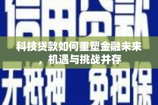 虎林科技贷款如何重塑金融未来，机遇与挑战并存