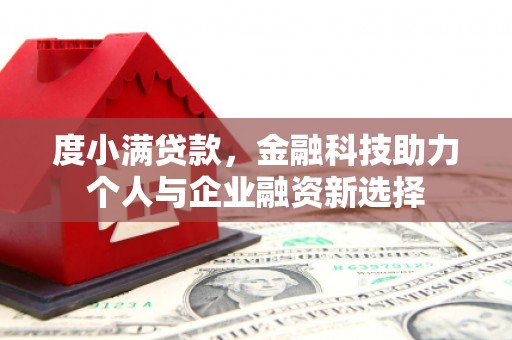 汉中度小满贷款，金融科技助力个人与企业融资新选择