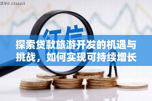 蒲江探索贷款旅游开发的机遇与挑战，如何实现可持续增长