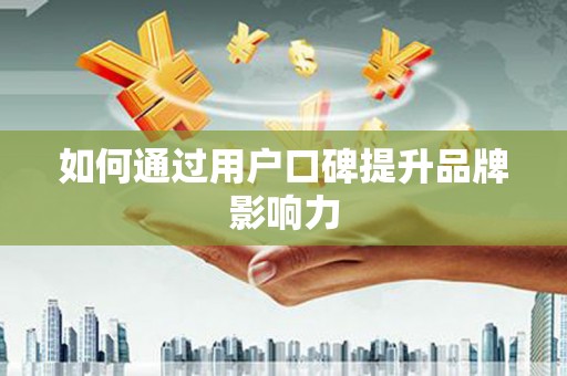 横栏如何通过用户口碑提升品牌影响力