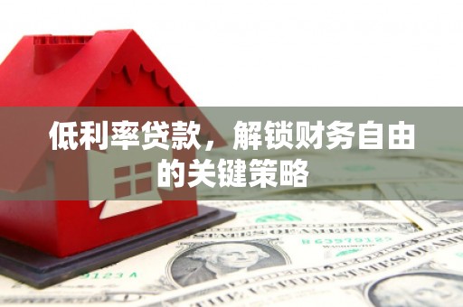 方山低利率贷款，解锁财务自由的关键策略