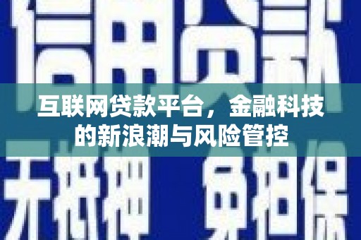 黔东南互联网贷款平台，金融科技的新浪潮与风险管控