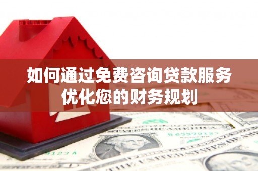 林甸如何通过免费咨询贷款服务优化您的财务规划