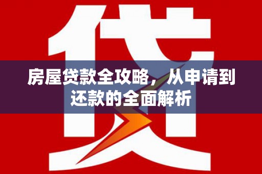 珲春房屋贷款全攻略，从申请到还款的全面解析