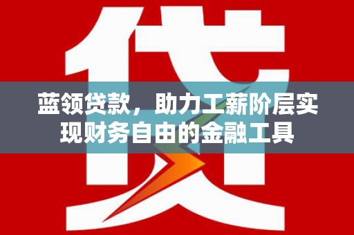淡水蓝领贷款，助力工薪阶层实现财务自由的金融工具