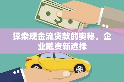 宛城探索现金流贷款的奥秘，企业融资新选择