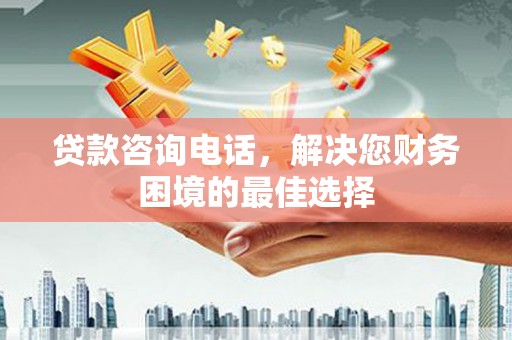 舞钢贷款咨询电话，解决您财务困境的最佳选择