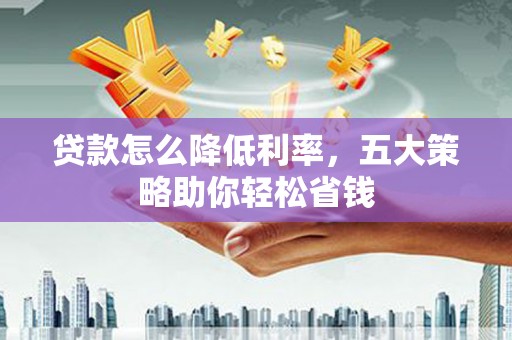 外埔贷款怎么降低利率，五大策略助你轻松省钱