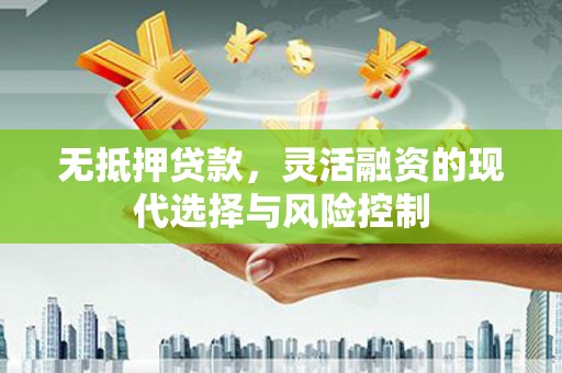 隆昌无抵押贷款，灵活融资的现代选择与风险控制
